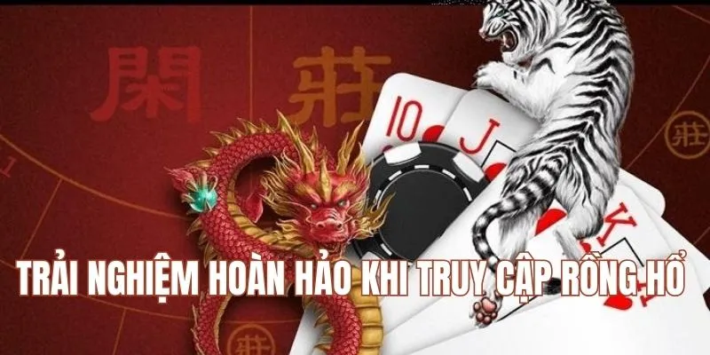 Trải nghiệm hoàn hảo khi truy cập Rồng Hổ