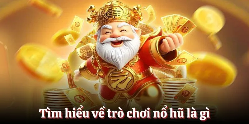 Tìm hiểu thông tin chung về trò chơi nổ hũ là gì